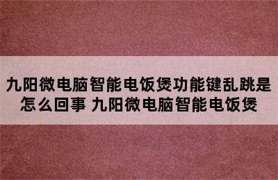 九阳微电脑智能电饭煲功能键乱跳是怎么回事 九阳微电脑智能电饭煲